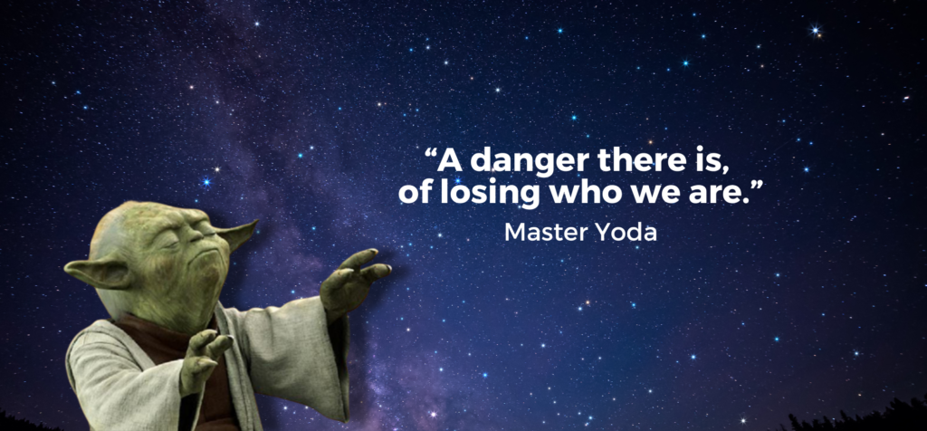 Quote from Master Yoda of Star Wars, "A danger there is of losing who we are."